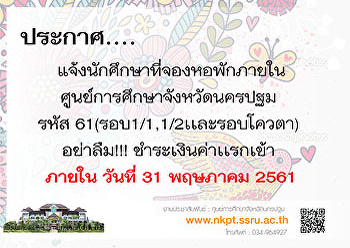 แจ้งนักศึกษาที่จองหอพักภายใน
ศูนย์การศึกษาจังหวัดนครปฐม  รหัส
61(รอบ1/1,1/2เเละรอบโควตา)  อย่าลืม!!!
ชำระเงินค่าเเรกเข้า  ภายใน วันที่ 31
พฤษภาคม 2561